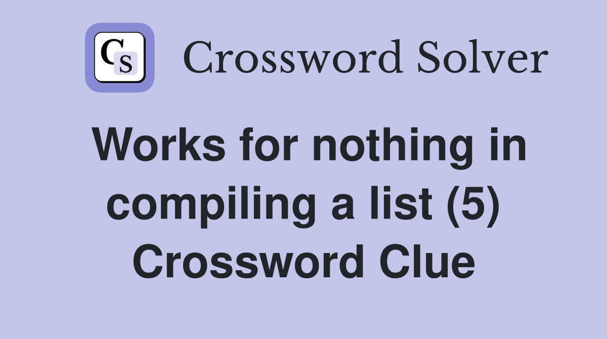 Works for nothing in compiling a list (5) Crossword Clue