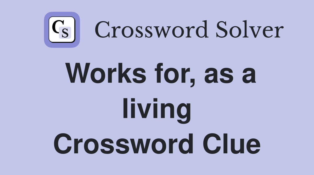 Works for, as a living Crossword Clue