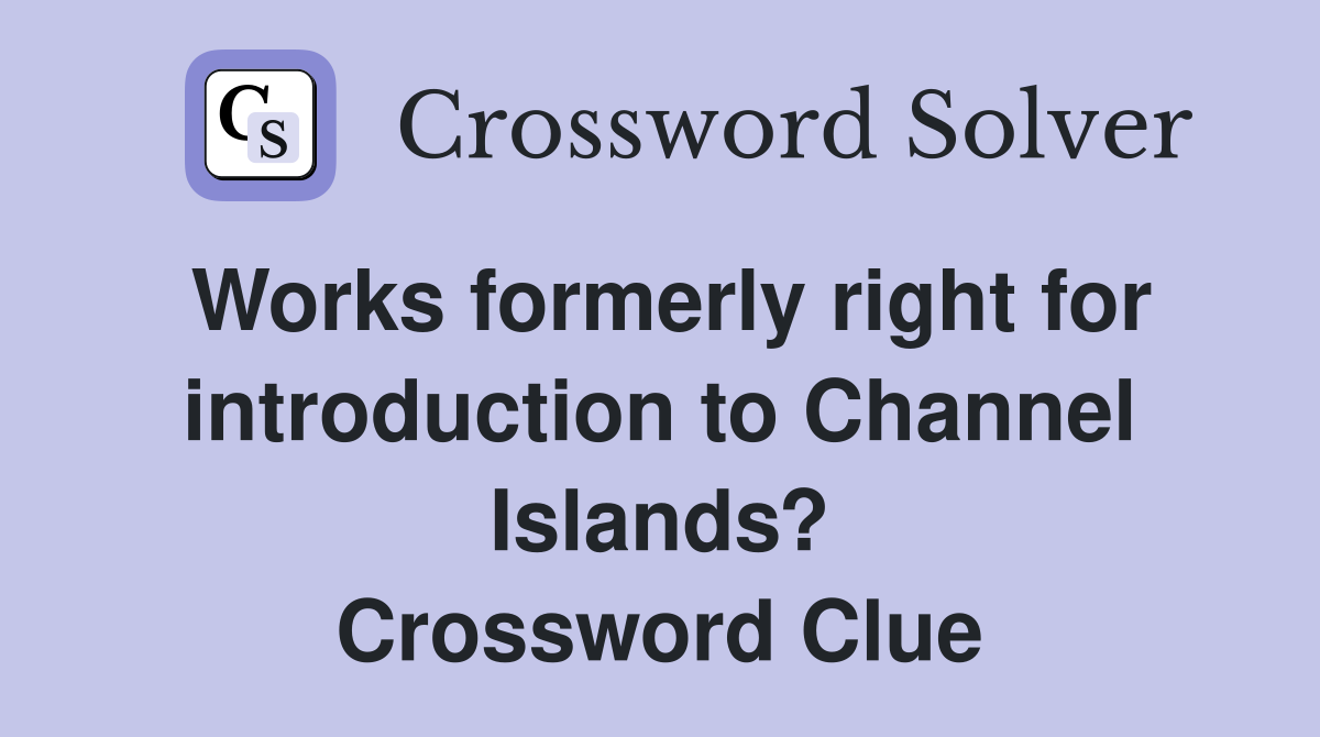 Works formerly right for introduction to Channel Islands? Crossword Clue
