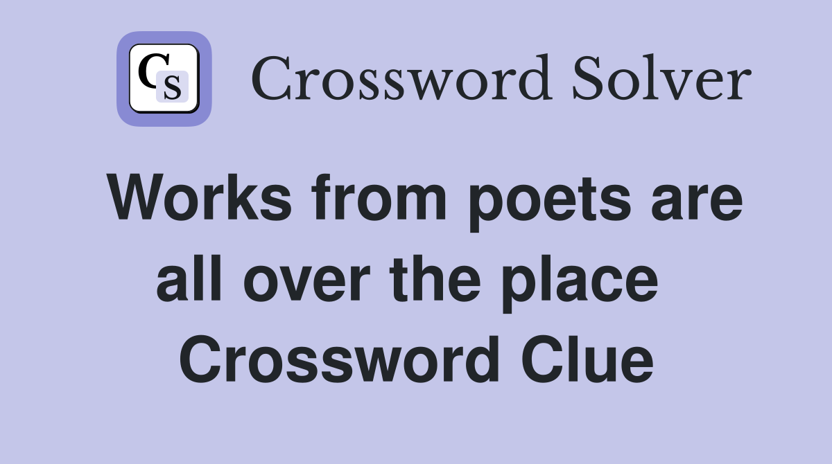 Works from poets are all over the place  Crossword Clue