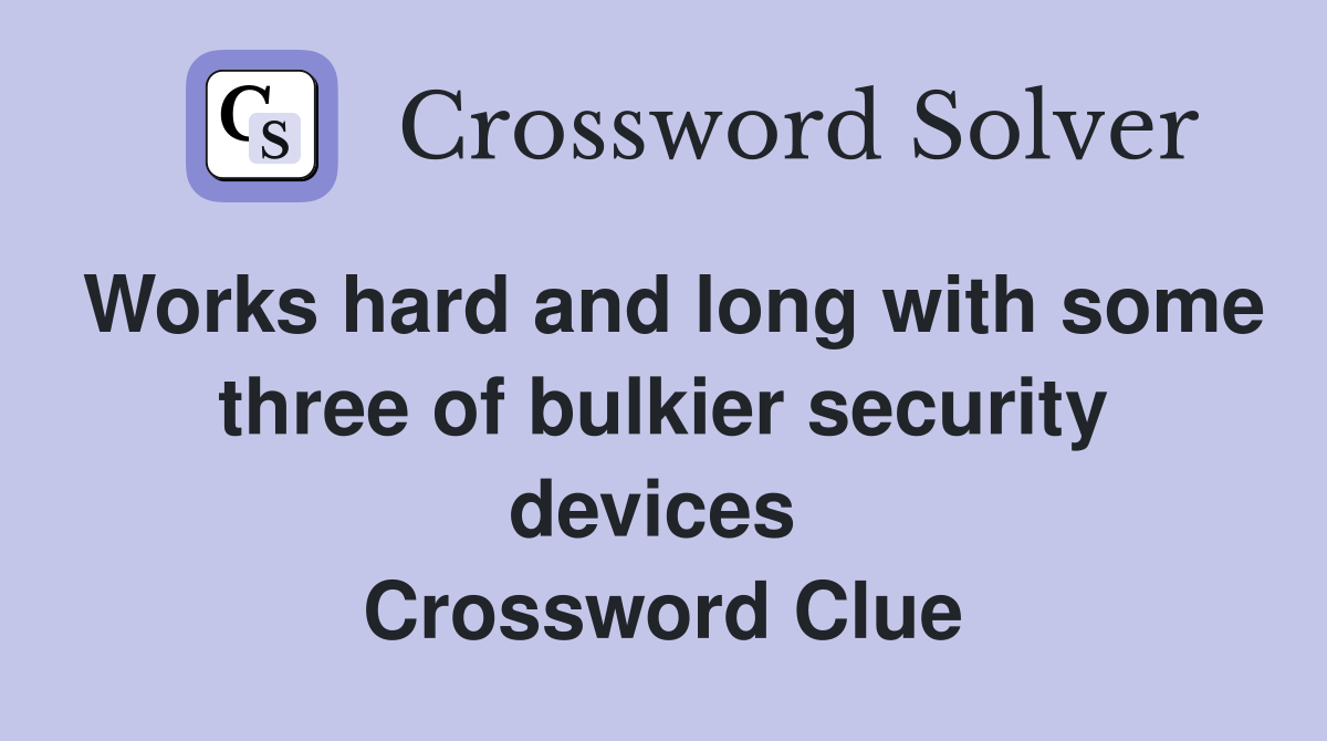 Works hard and long with some three of bulkier security devices  Crossword Clue
