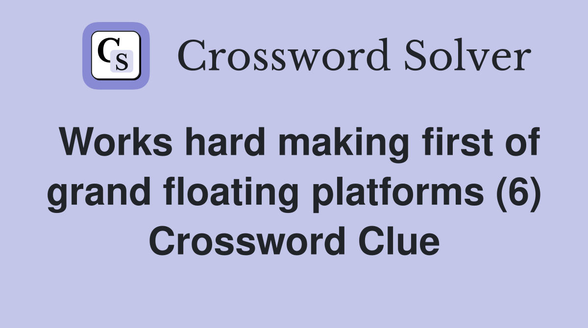 Works hard making first of grand floating platforms (6) Crossword Clue