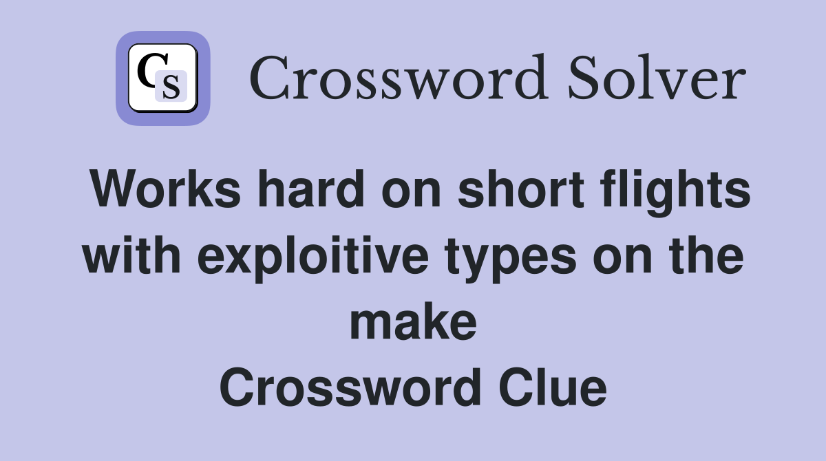 Works hard on short flights with exploitive types on the make Crossword Clue