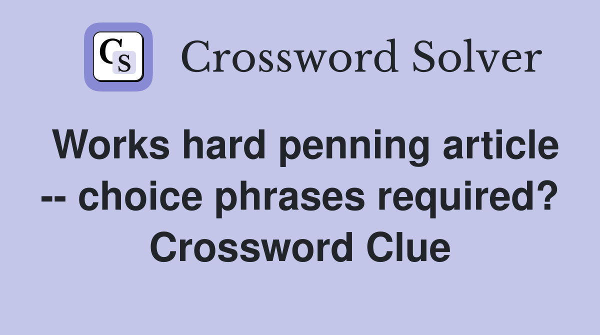 Works hard penning article -- choice phrases required? Crossword Clue