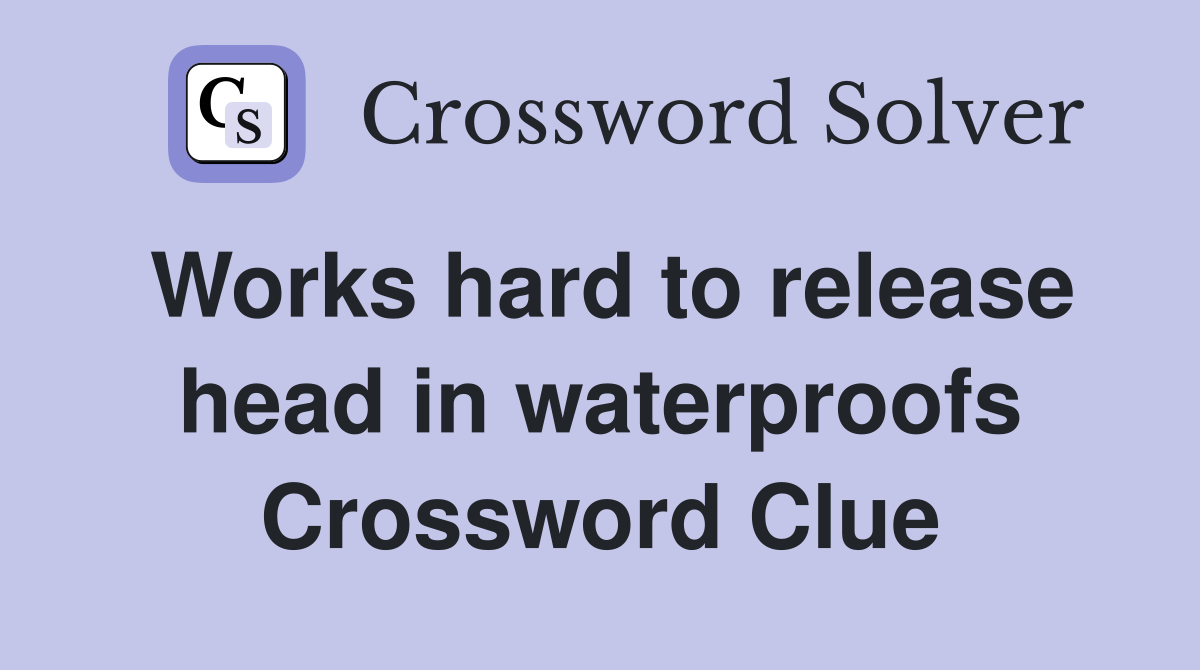 Works hard to release head in waterproofs Crossword Clue
