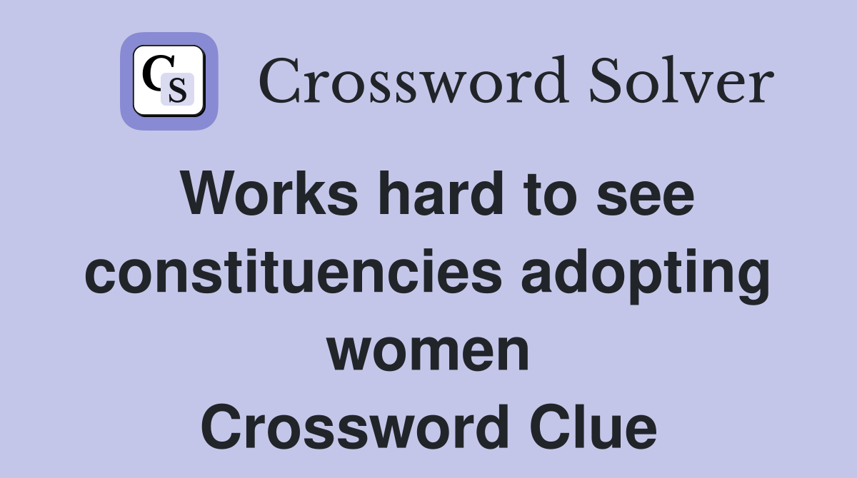 Works hard to see constituencies adopting women Crossword Clue