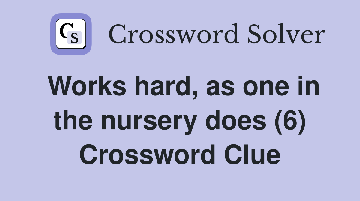 Works hard, as one in the nursery does (6) Crossword Clue
