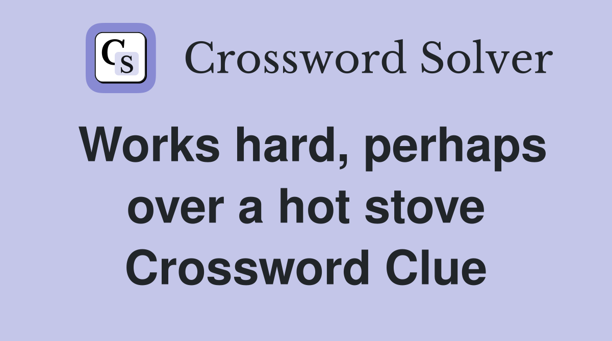 Works hard, perhaps over a hot stove Crossword Clue
