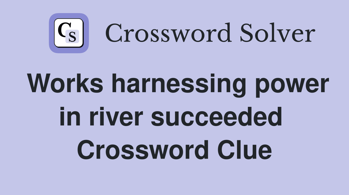 Works harnessing power in river succeeded  Crossword Clue