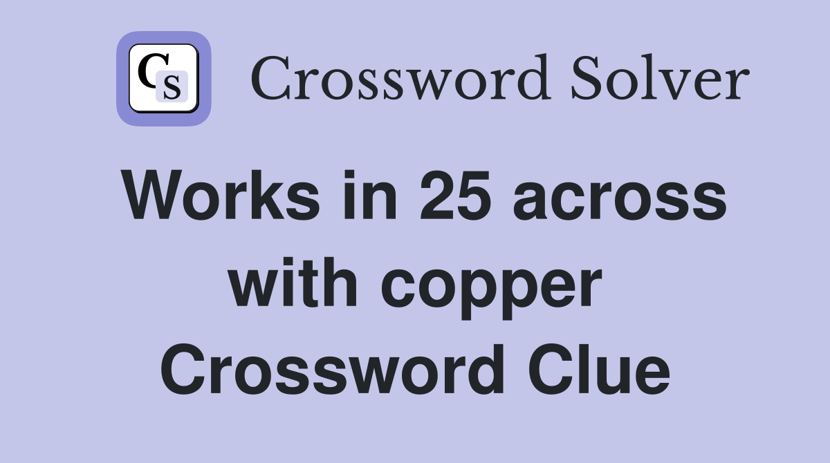 Works in 25 across with copper Crossword Clue