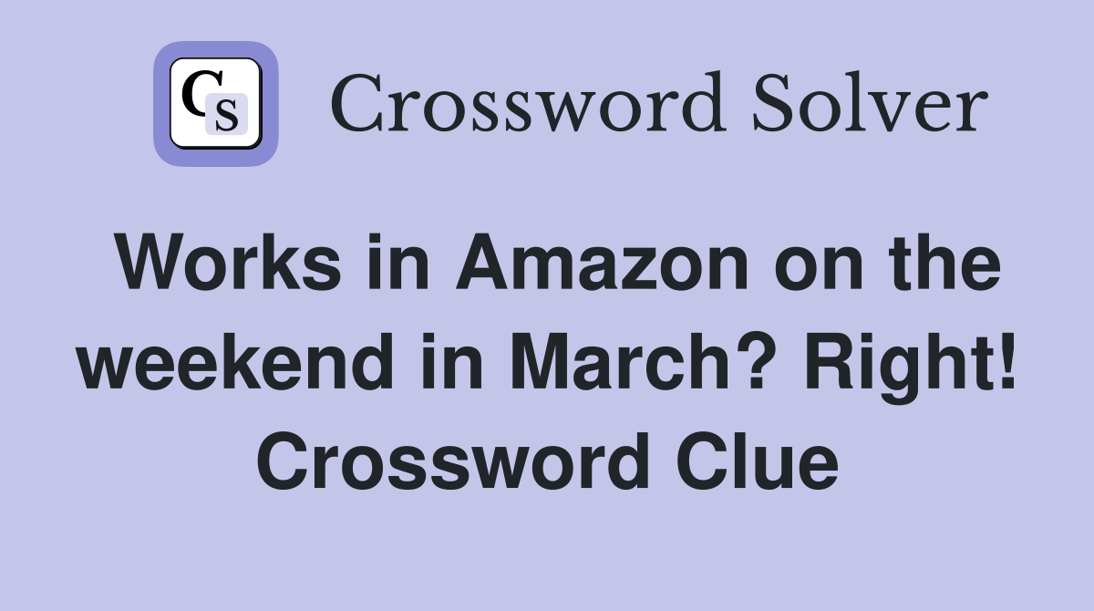 Works in Amazon on the weekend in March? Right! Crossword Clue