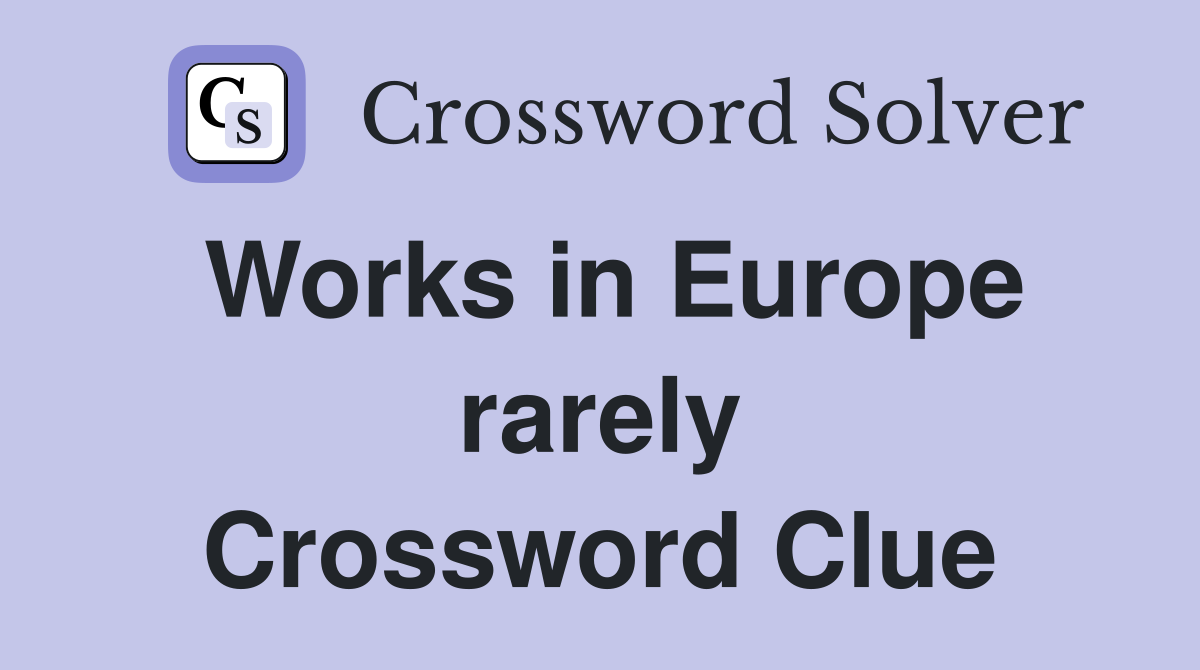 Works in Europe rarely Crossword Clue