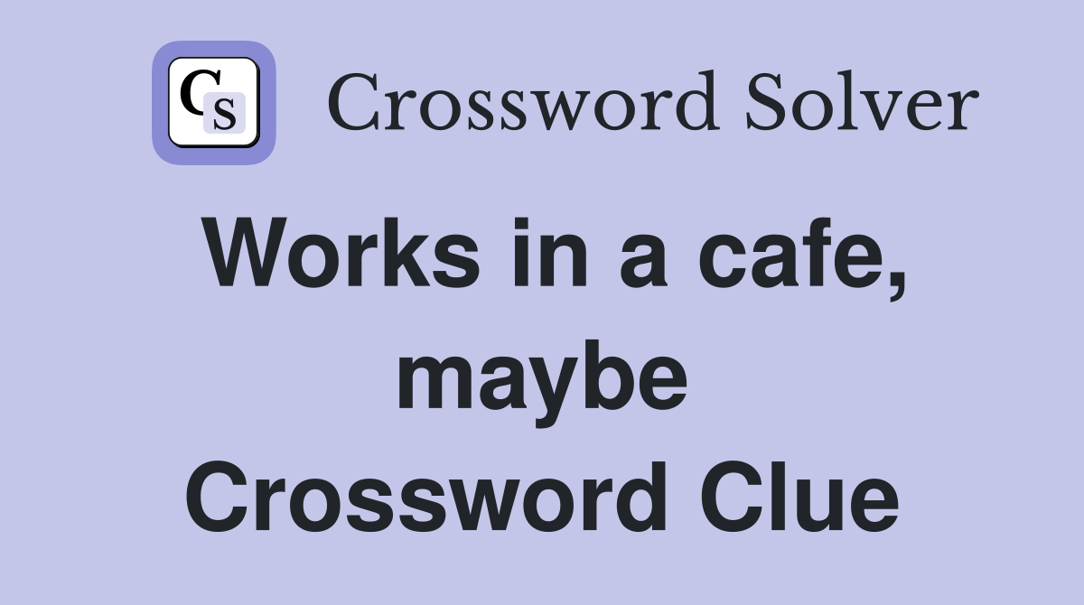 Works in a cafe, maybe Crossword Clue