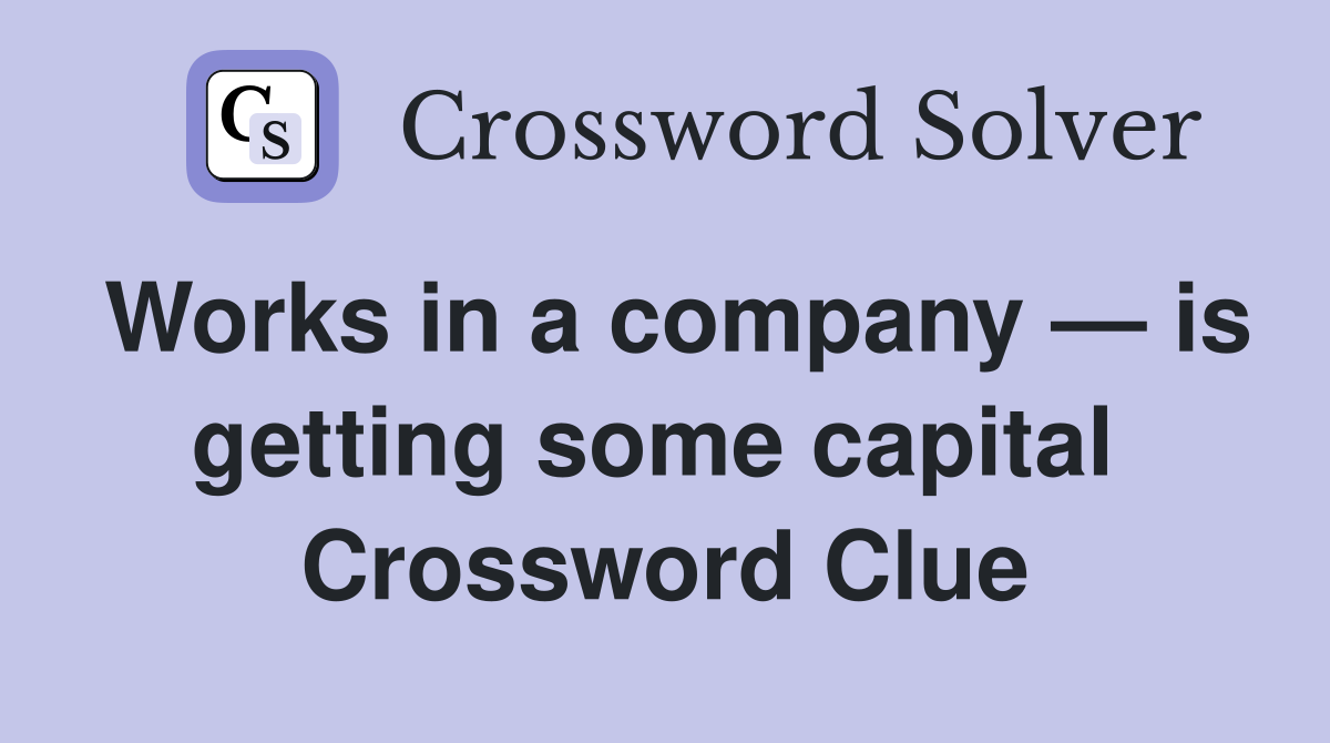 Works in a company — is getting some capital  Crossword Clue