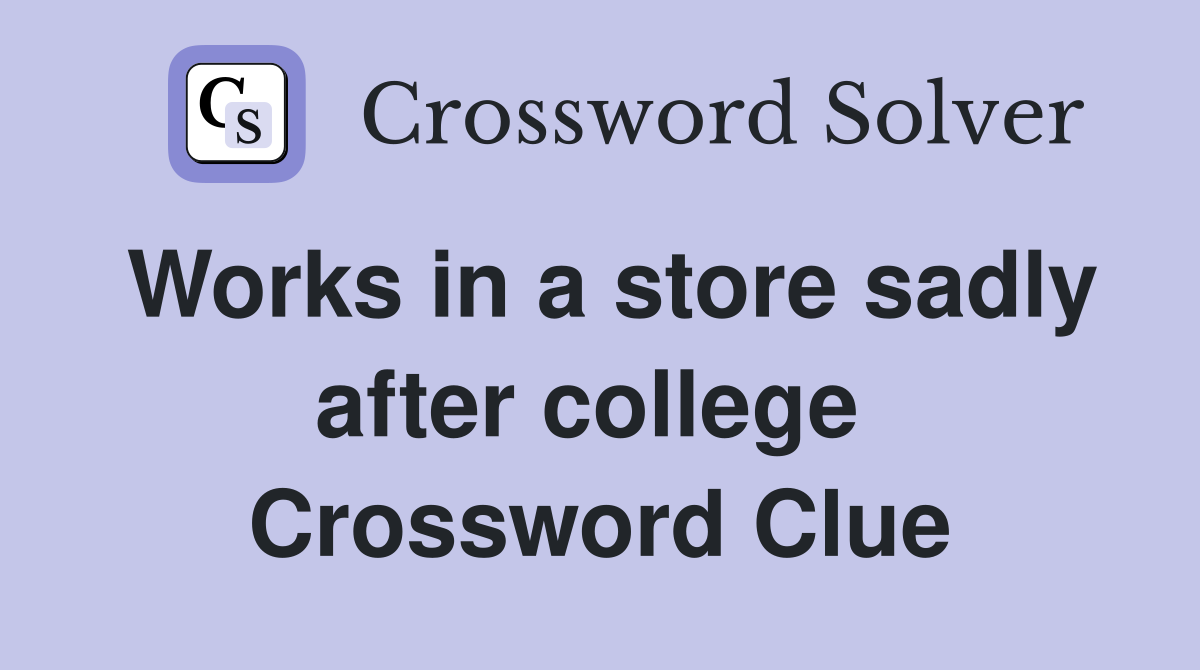 Works in a store sadly after college  Crossword Clue
