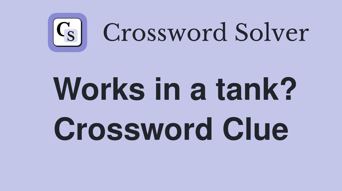 Works in a tank? Crossword Clue