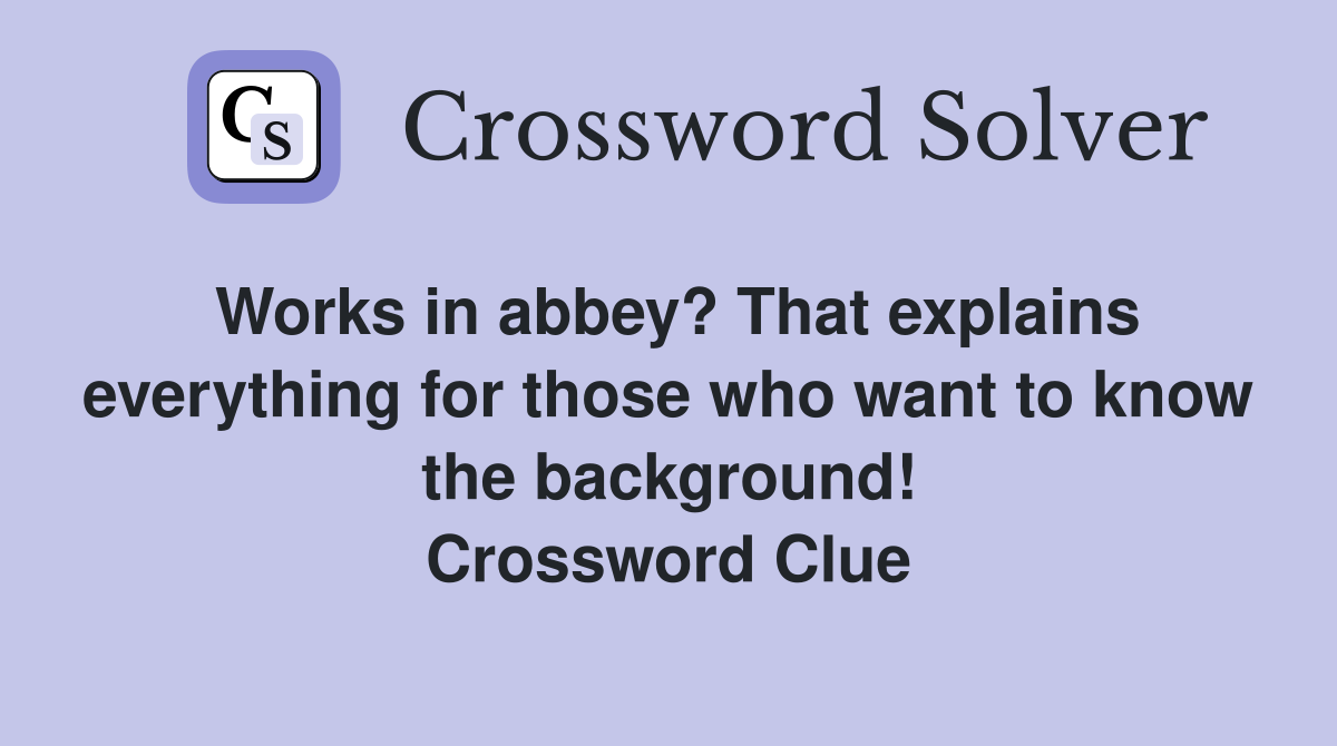 Works in abbey? That explains everything for those who want to know the background! Crossword Clue