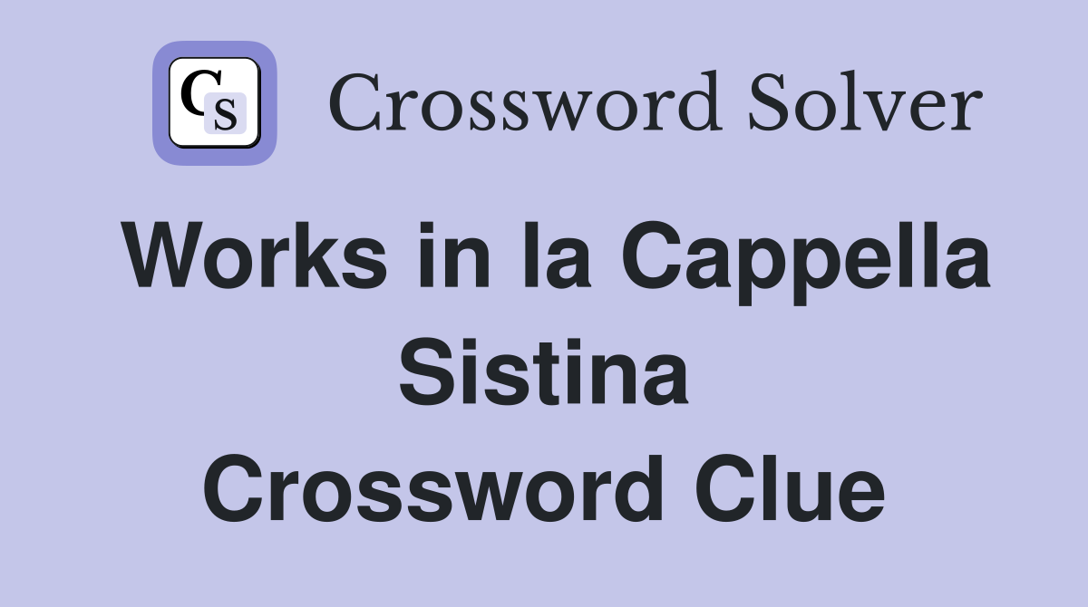 Works in la Cappella Sistina Crossword Clue