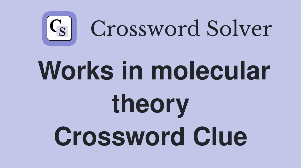 Works in molecular theory Crossword Clue