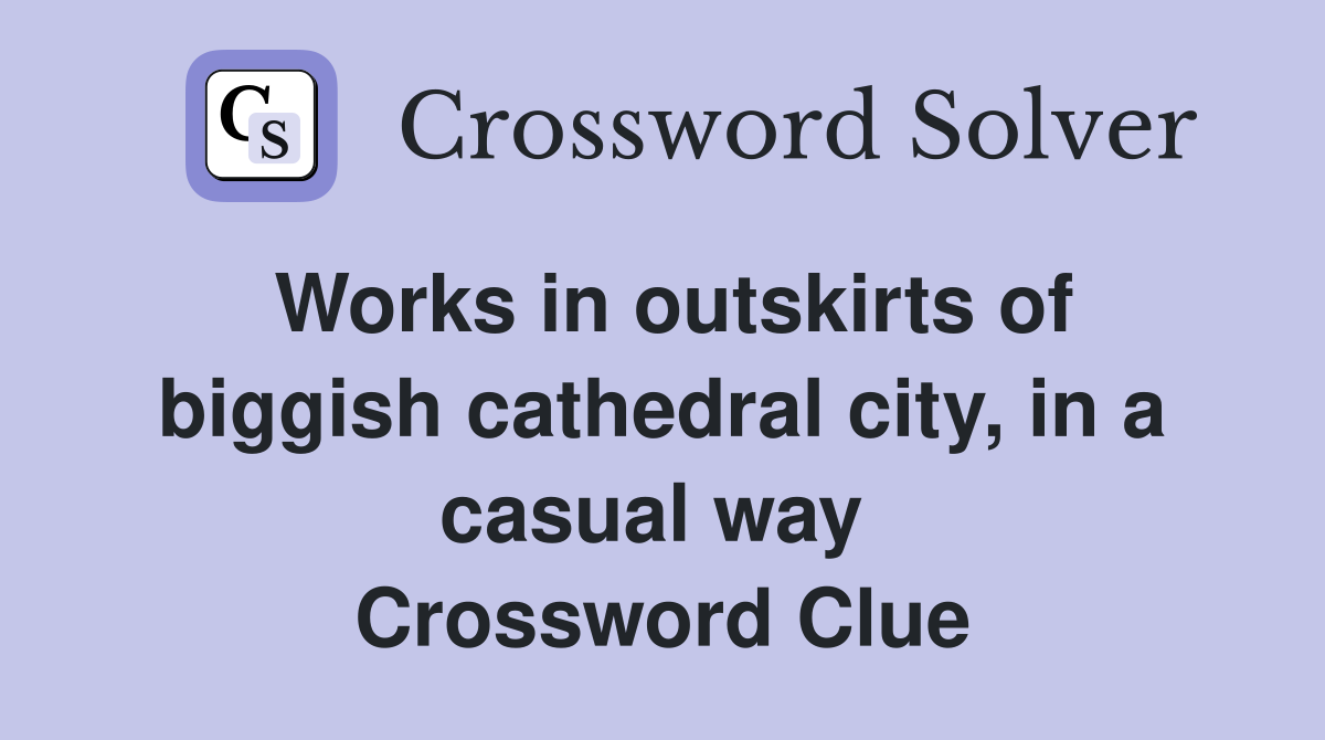 Works in outskirts of biggish cathedral city, in a casual way  Crossword Clue
