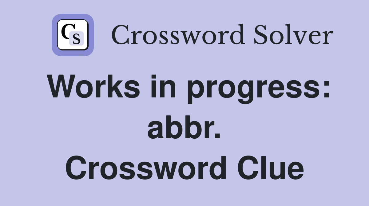 Works in progress: abbr. Crossword Clue