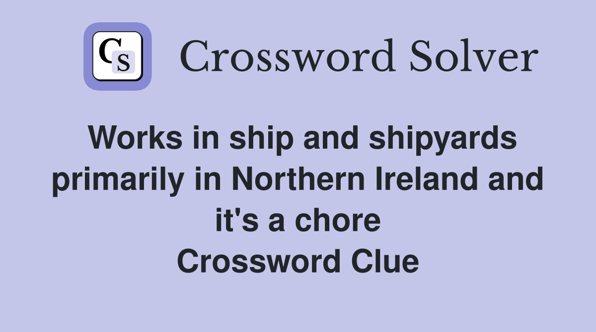Works in ship and shipyards primarily in Northern Ireland and it's a chore Crossword Clue