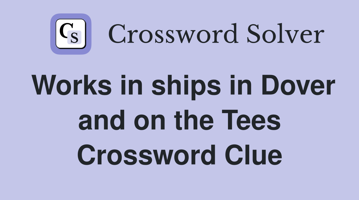 Works in ships in Dover and on the Tees Crossword Clue
