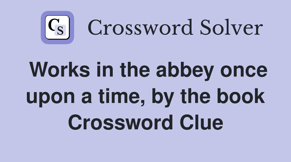 Works in the abbey once upon a time, by the book Crossword Clue