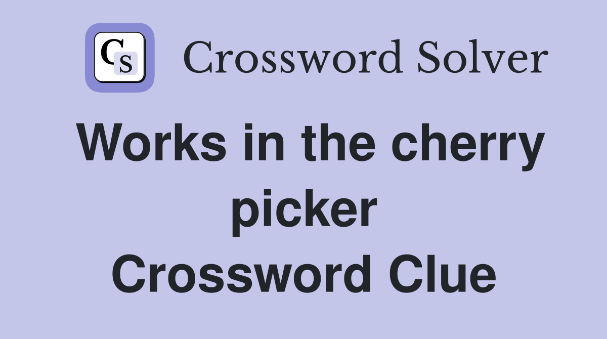 Works in the cherry picker Crossword Clue