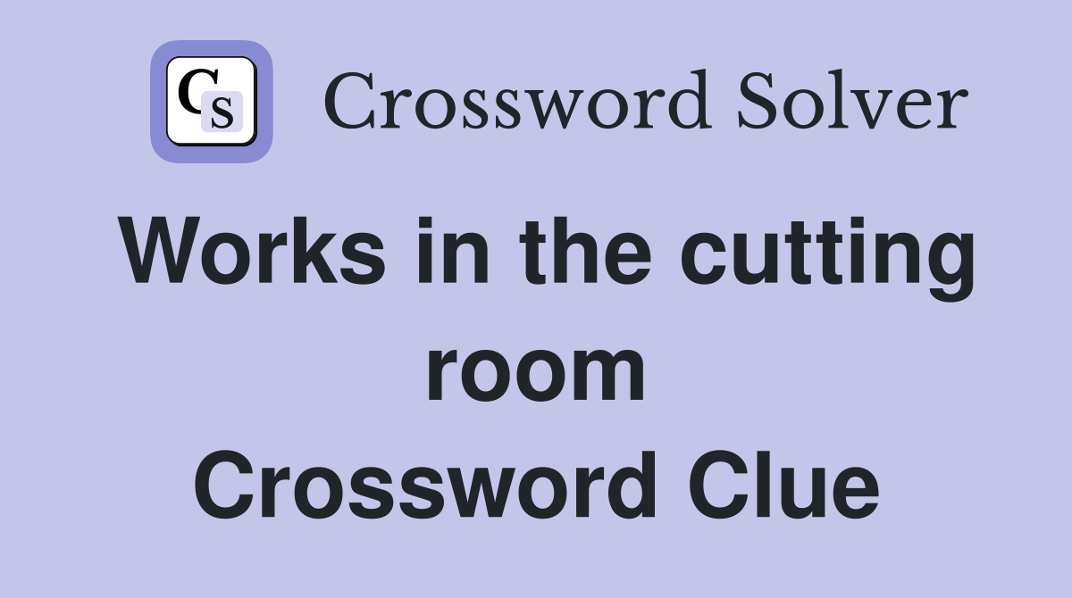Works in the cutting room Crossword Clue