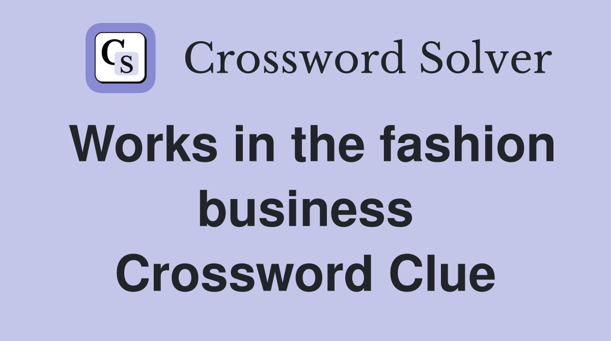 Works in the fashion business Crossword Clue