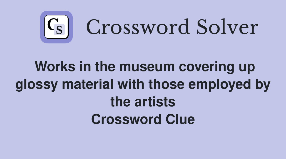 Works in the museum covering up glossy material with those employed by the artists Crossword Clue