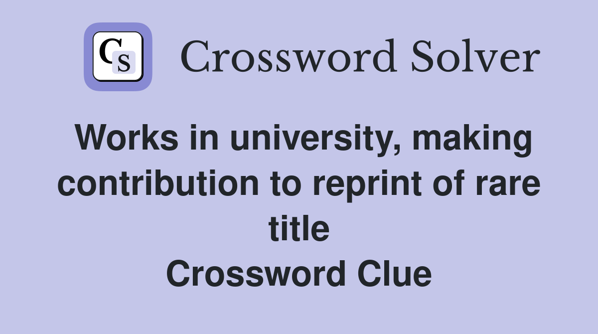 Works in university, making contribution to reprint of rare title Crossword Clue