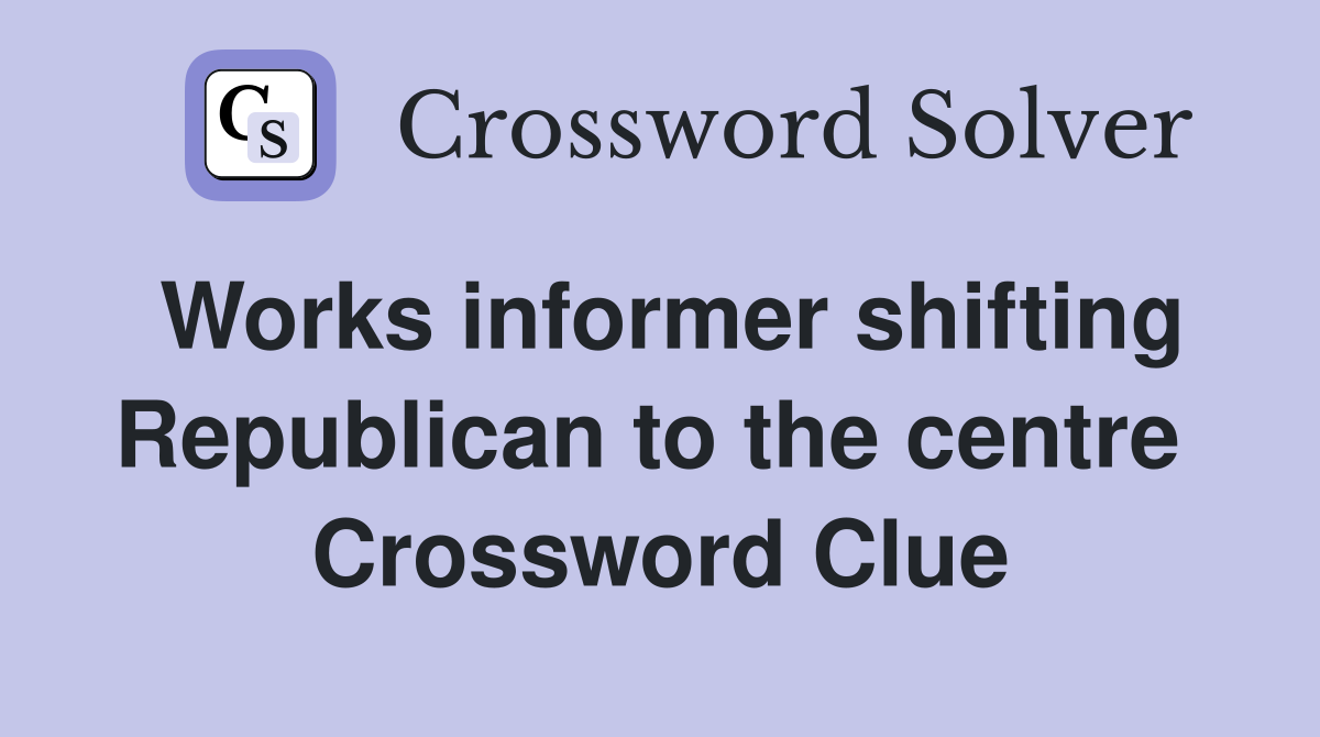Works informer shifting Republican to the centre  Crossword Clue