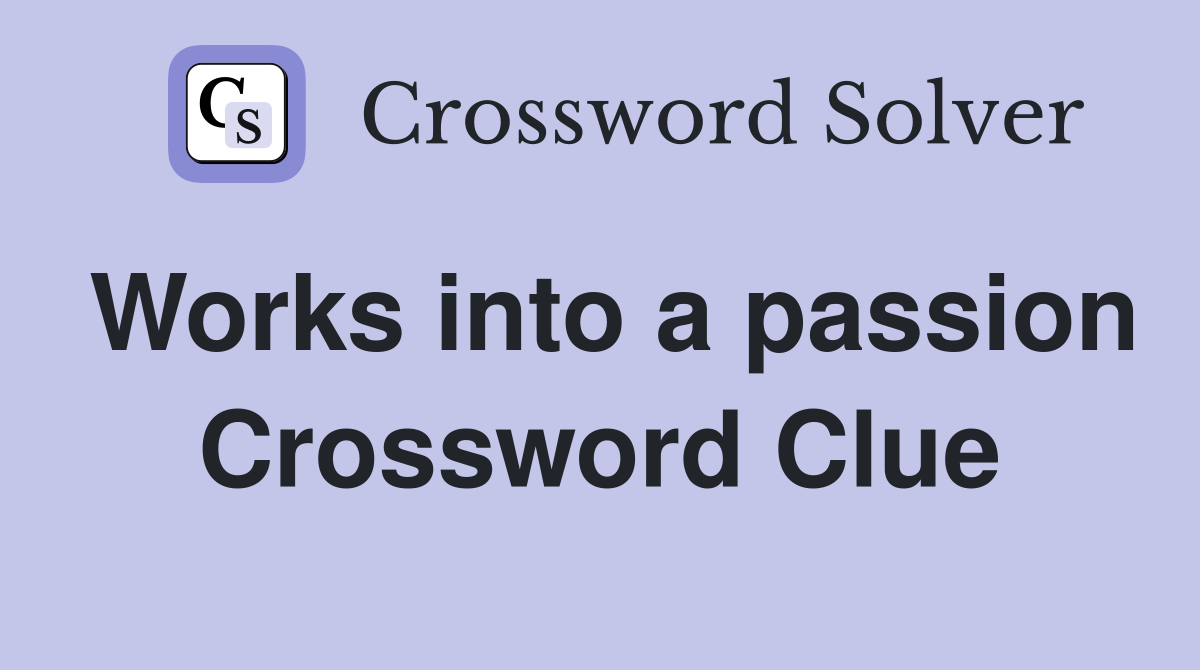 Works into a passion Crossword Clue