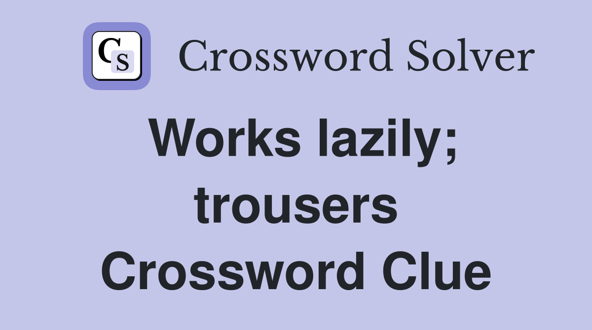 Works lazily; trousers Crossword Clue