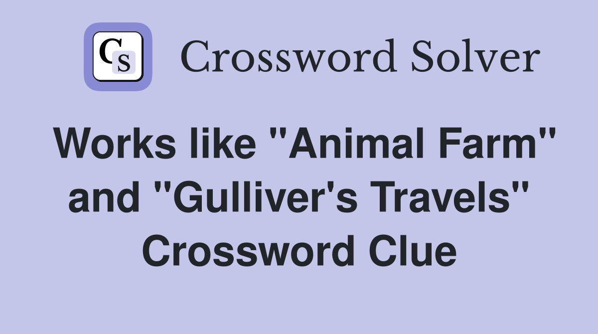 Works like "Animal Farm" and "Gulliver's Travels" Crossword Clue