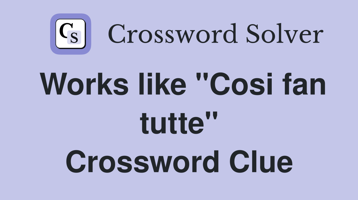 Works like "Cosi fan tutte" Crossword Clue