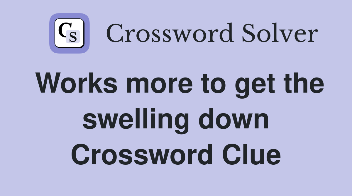 Works more to get the swelling down Crossword Clue