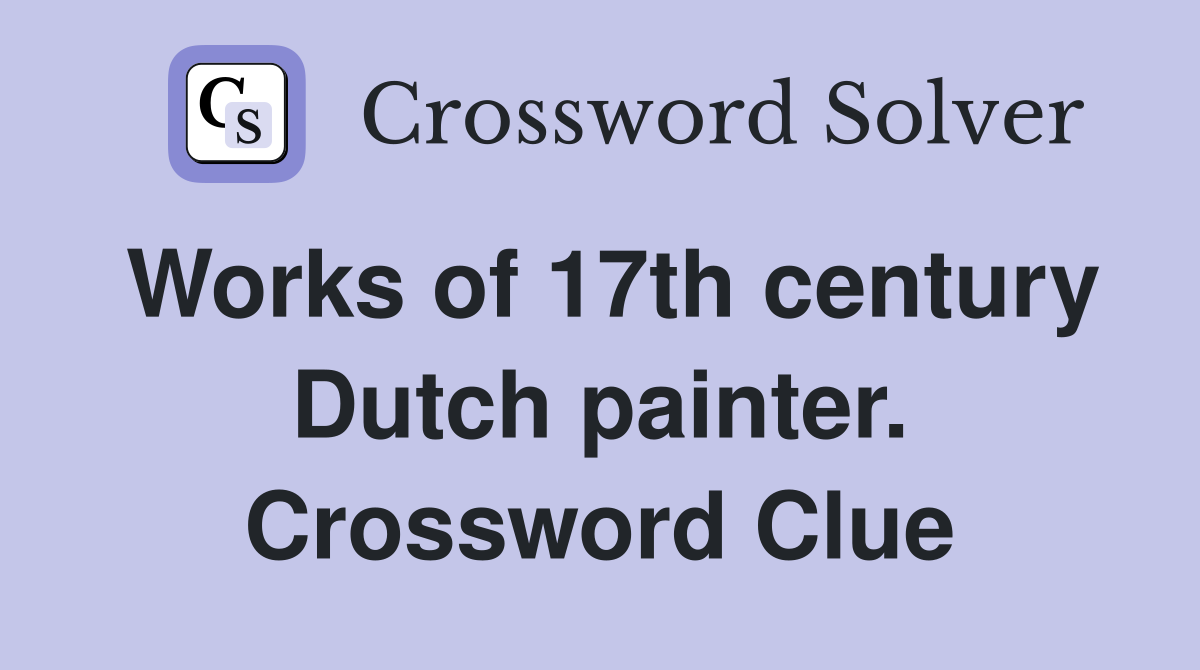Works of 17th century Dutch painter. Crossword Clue
