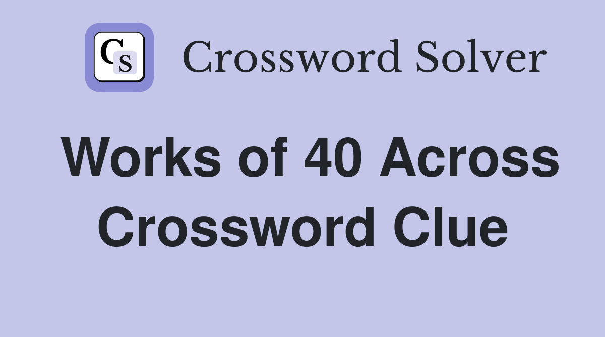 Works of 40 Across Crossword Clue