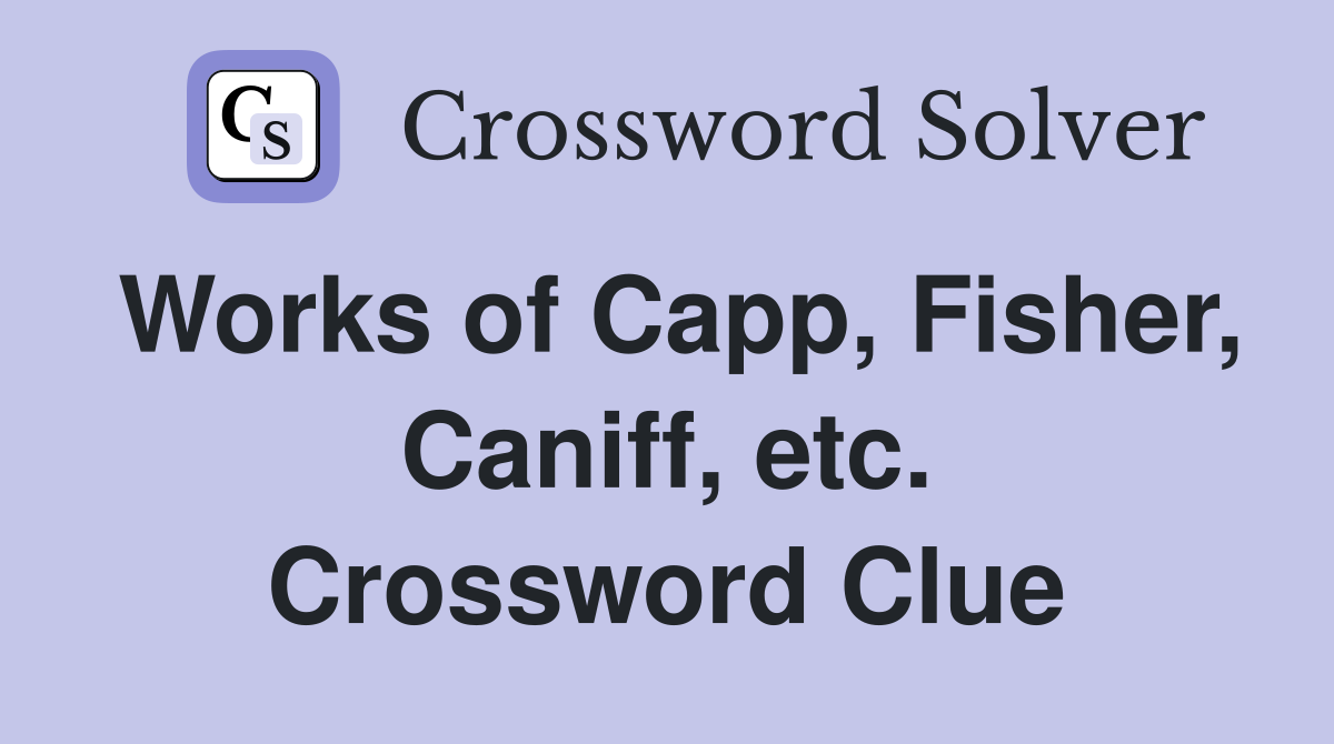Works of Capp, Fisher, Caniff, etc. Crossword Clue