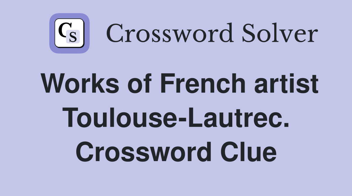 Works of French artist Toulouse-Lautrec. Crossword Clue