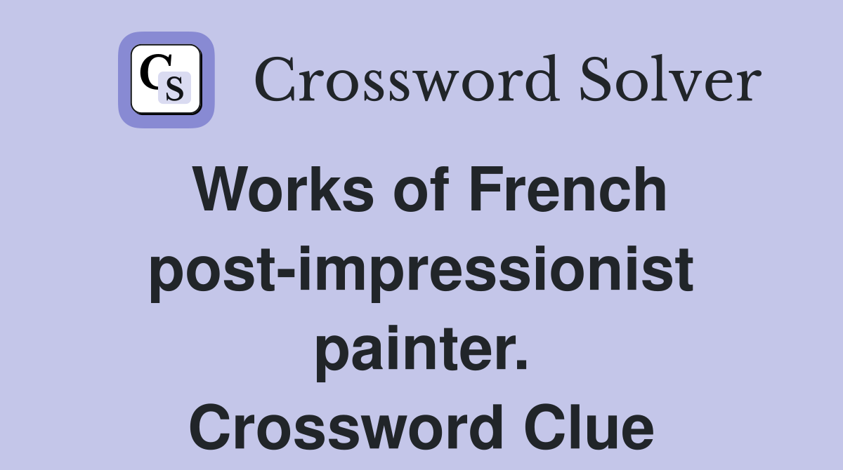 Works of French post-impressionist painter. Crossword Clue