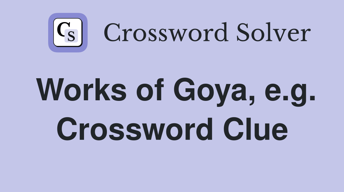 Works of Goya, e.g. Crossword Clue