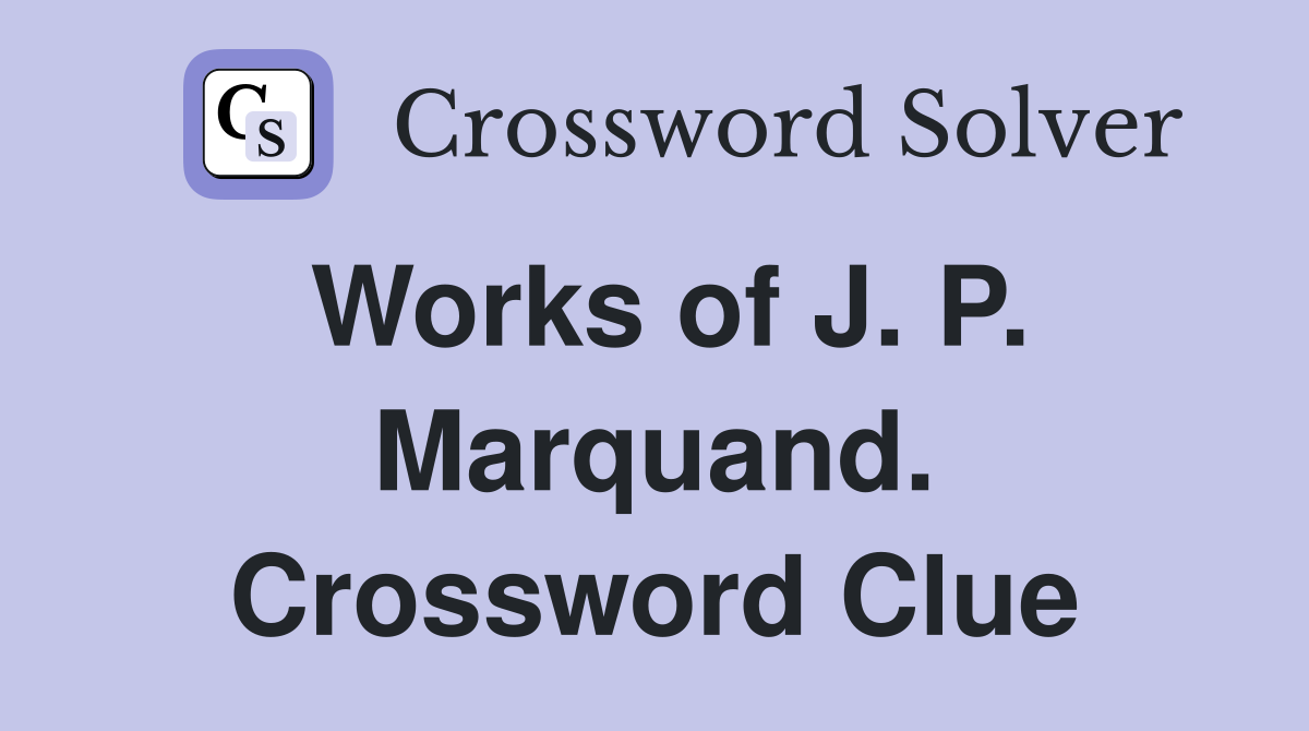 Works of J. P. Marquand. Crossword Clue