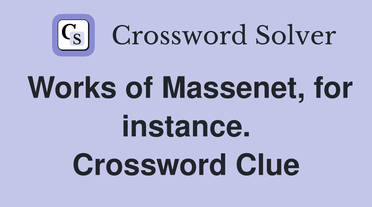 Works of Massenet, for instance. Crossword Clue