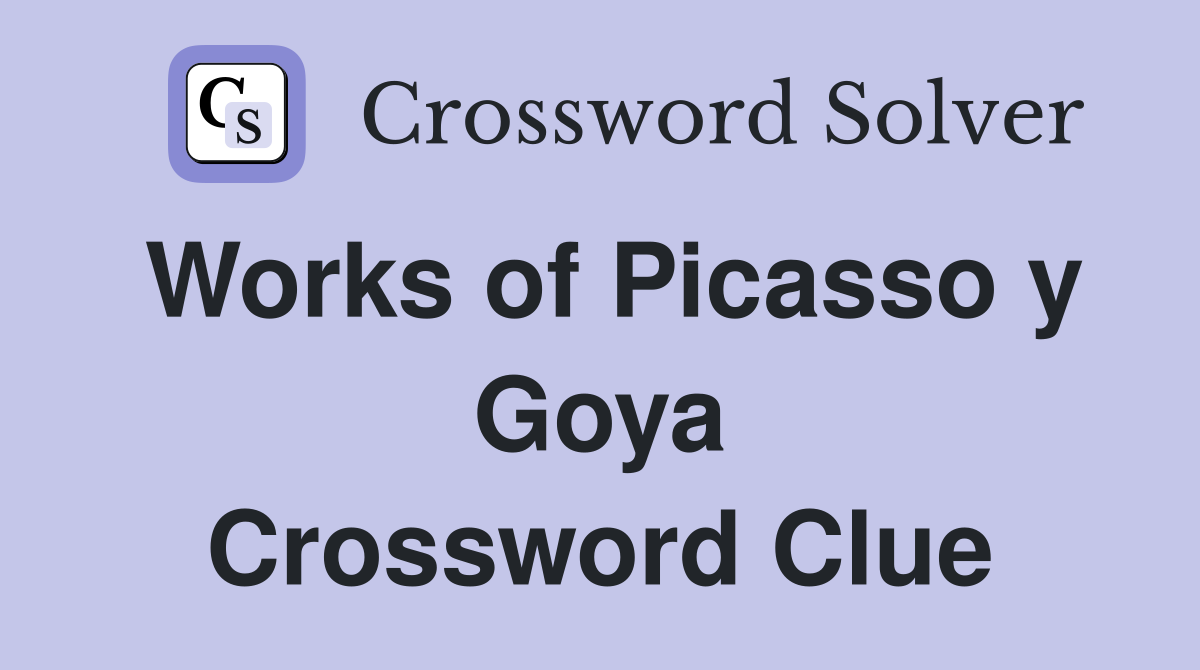 Works of Picasso y Goya Crossword Clue