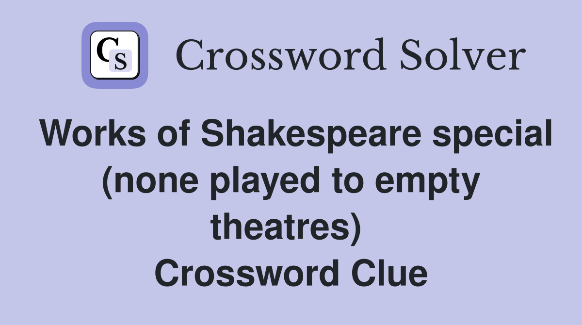 Works of Shakespeare special (none played to empty theatres)  Crossword Clue