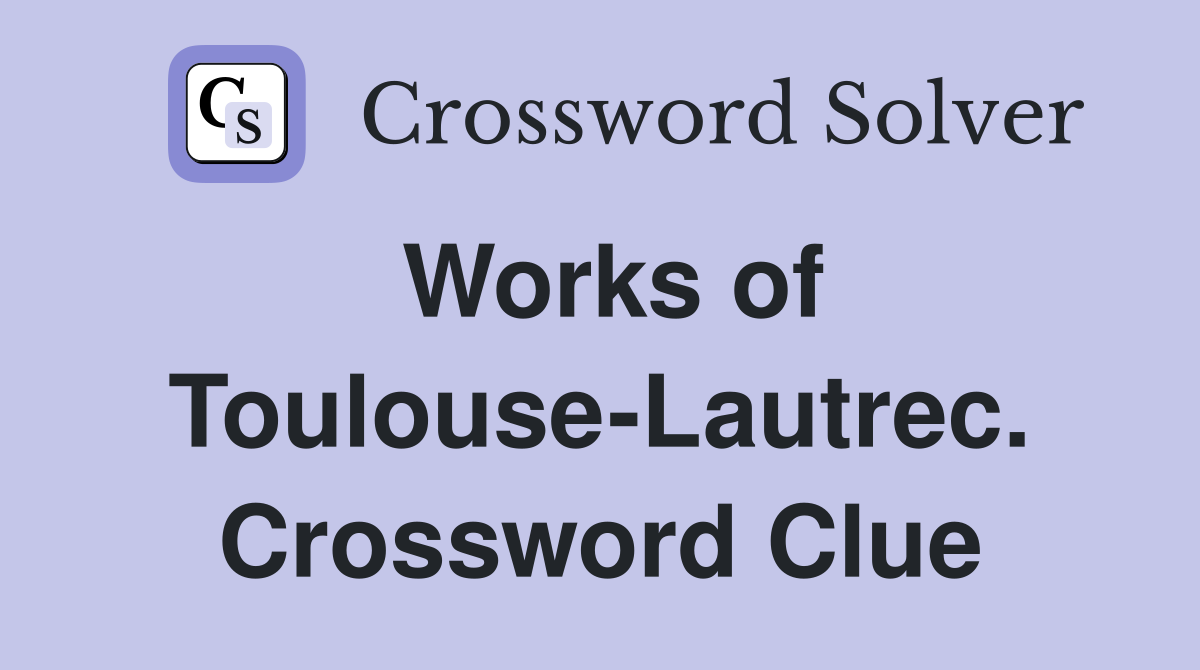 Works of Toulouse-Lautrec. Crossword Clue